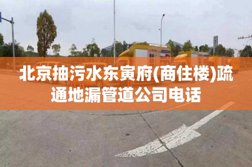 北京抽污水东寅府(商住楼)疏通地漏管道公司电话