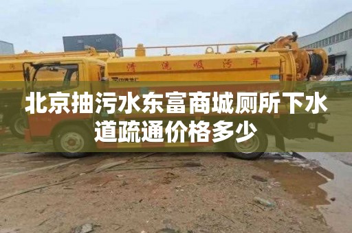 北京抽污水东富商城厕所下水道疏通价格多少