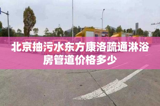 北京抽污水东方康洛疏通淋浴房管道价格多少