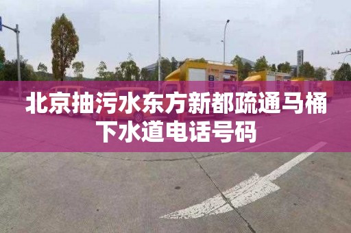 北京抽污水东方新都疏通马桶下水道电话号码