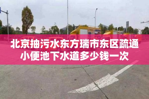 北京抽污水东方瑞市东区疏通小便池下水道多少钱一次