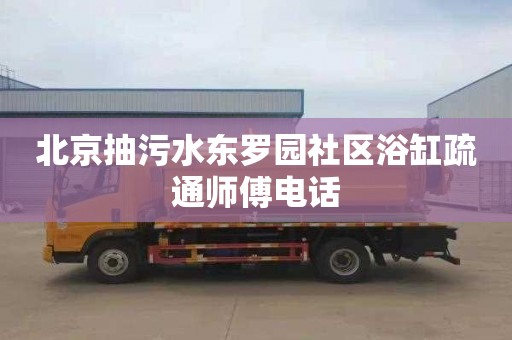 北京抽污水东罗园社区浴缸疏通师傅电话