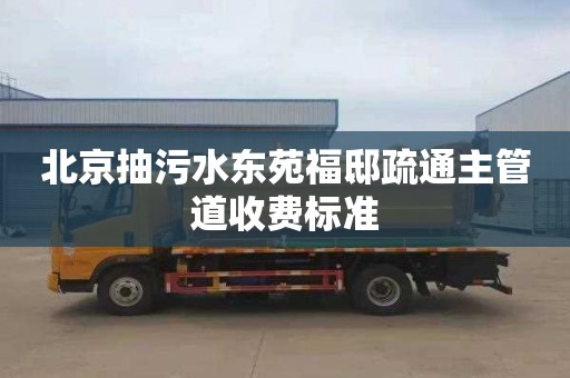 北京抽污水东苑福邸疏通主管道收费标准