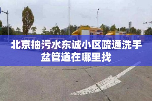 北京抽污水东诚小区疏通洗手盆管道在哪里找