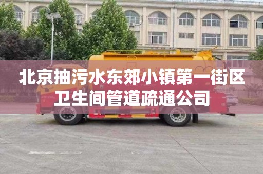 北京抽污水东郊小镇第一街区卫生间管道疏通公司