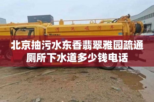 北京抽污水东香翡翠雅园疏通厕所下水道多少钱电话