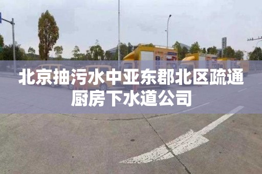 北京抽污水中亚东郡北区疏通厨房下水道公司