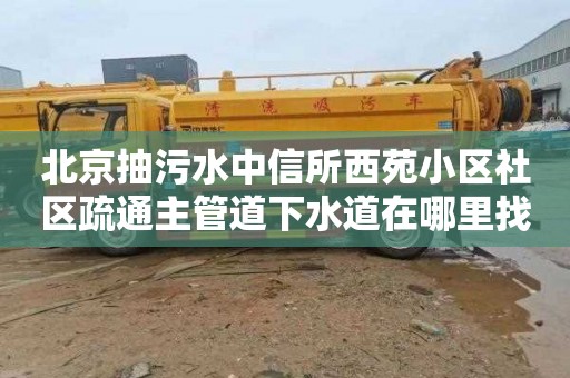 北京抽污水中信所西苑小区社区疏通主管道下水道在哪里找