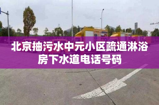 北京抽污水中元小区疏通淋浴房下水道电话号码