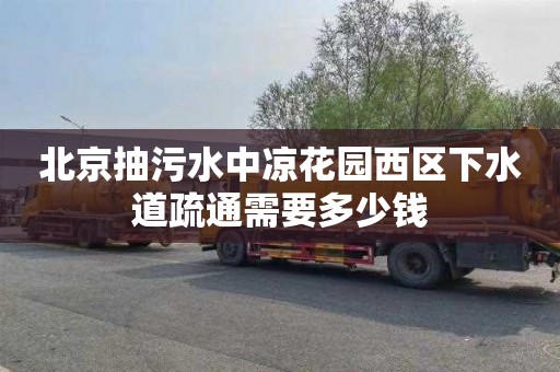 北京抽污水中凉花园西区下水道疏通需要多少钱