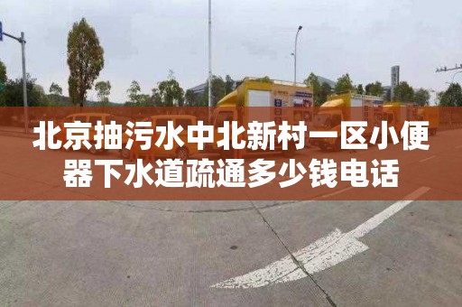 北京抽污水中北新村一区小便器下水道疏通多少钱电话