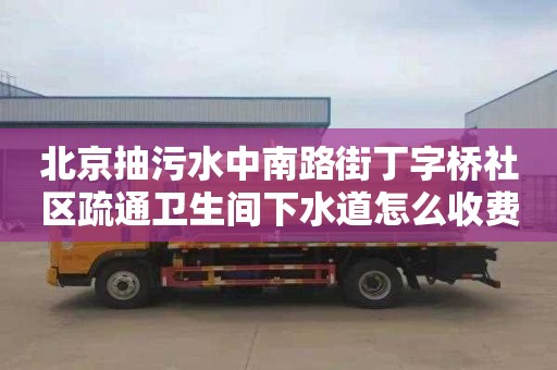 北京抽污水中南路街丁字桥社区疏通卫生间下水道怎么收费