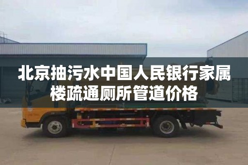 北京抽污水中国人民银行家属楼疏通厕所管道价格