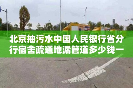 北京抽污水中国人民银行省分行宿舍疏通地漏管道多少钱一次