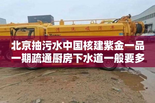 北京抽污水中国核建紫金一品一期疏通厨房下水道一般要多少钱