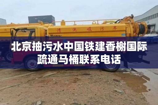 北京抽污水中国铁建香榭国际疏通马桶联系电话