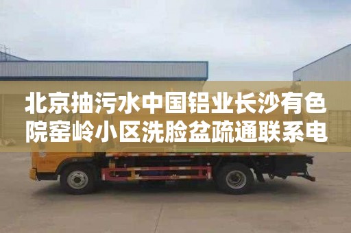 北京抽污水中国铝业长沙有色院窑岭小区洗脸盆疏通联系电话