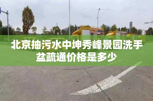 北京抽污水中坤秀峰景园洗手盆疏通价格是多少