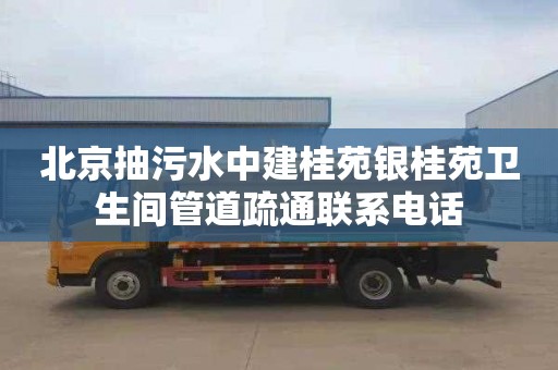 北京抽污水中建桂苑银桂苑卫生间管道疏通联系电话