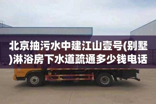 北京抽污水中建江山壹号(别墅)淋浴房下水道疏通多少钱电话