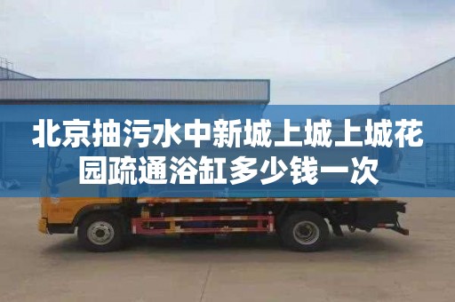 北京抽污水中新城上城上城花园疏通浴缸多少钱一次