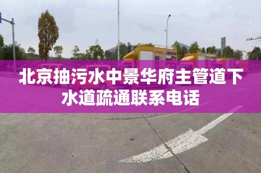 北京抽污水中景华府主管道下水道疏通联系电话