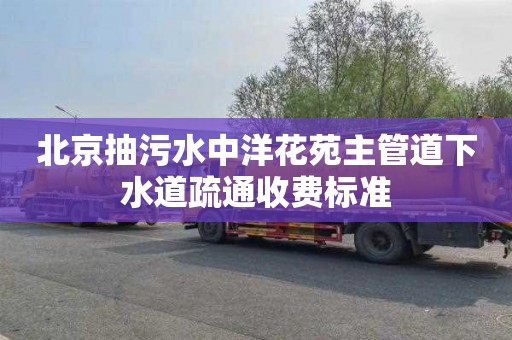 北京抽污水中洋花苑主管道下水道疏通收费标准