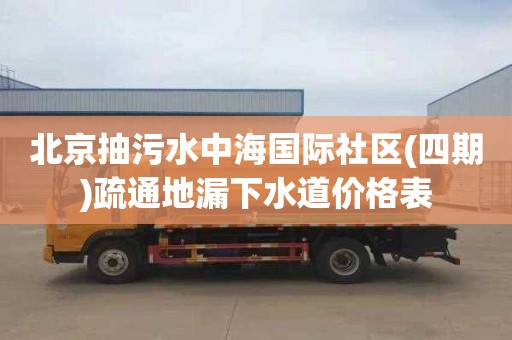 北京抽污水中海国际社区(四期)疏通地漏下水道价格表