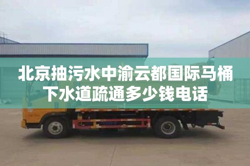 北京抽污水中渝云都国际马桶下水道疏通多少钱电话