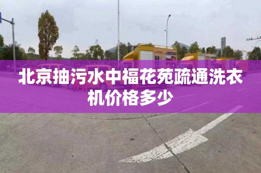 北京抽污水中福花苑疏通洗衣机价格多少