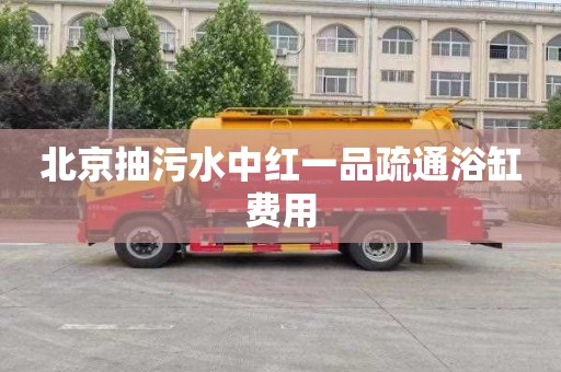 北京抽污水中红一品疏通浴缸费用