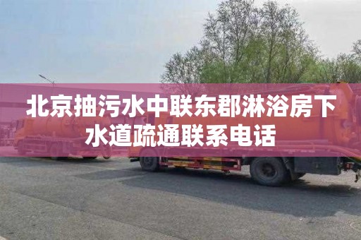 北京抽污水中联东郡淋浴房下水道疏通联系电话