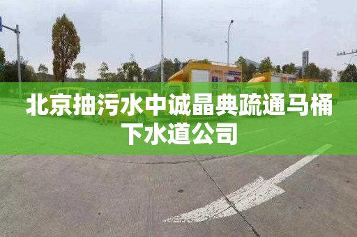 北京抽污水中诚晶典疏通马桶下水道公司