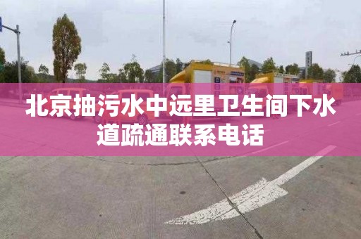 北京抽污水中远里卫生间下水道疏通联系电话