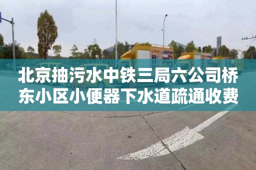 北京抽污水中铁三局六公司桥东小区小便器下水道疏通收费标准