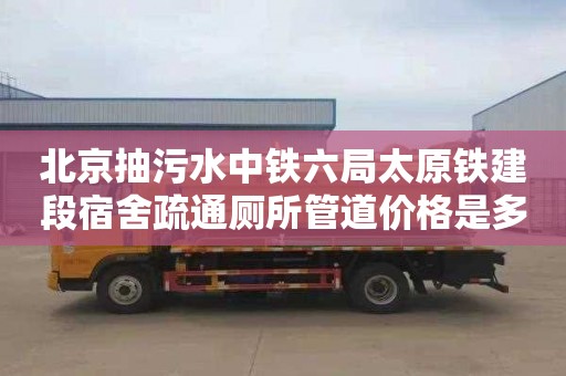 北京抽污水中铁六局太原铁建段宿舍疏通厕所管道价格是多少