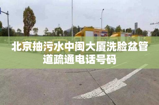 北京抽污水中闽大厦洗脸盆管道疏通电话号码