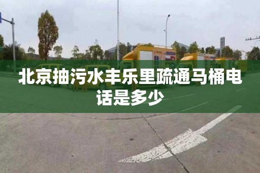 北京抽污水丰乐里疏通马桶电话是多少