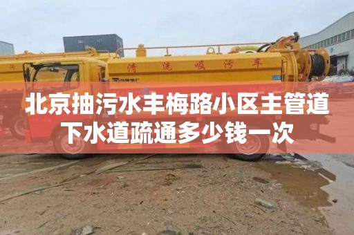 北京抽污水丰梅路小区主管道下水道疏通多少钱一次