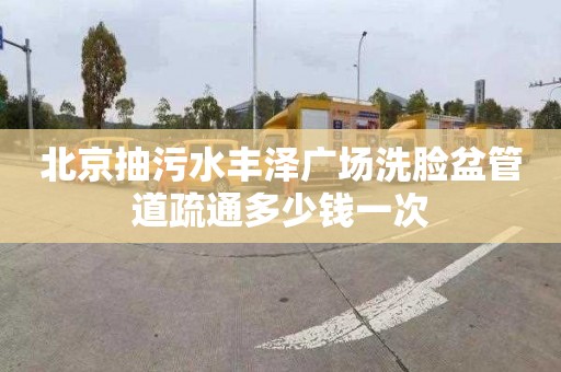 北京抽污水丰泽广场洗脸盆管道疏通多少钱一次