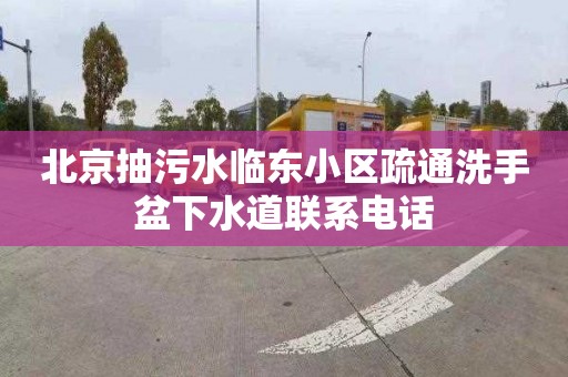 北京抽污水临东小区疏通洗手盆下水道联系电话