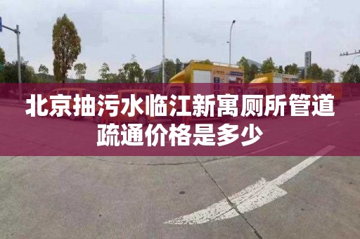 北京抽污水临江新寓厕所管道疏通价格是多少