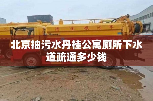 北京抽污水丹桂公寓厕所下水道疏通多少钱