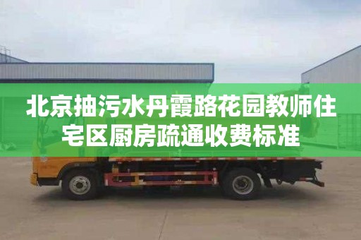 北京抽污水丹霞路花园教师住宅区厨房疏通收费标准