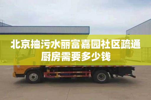 北京抽污水丽富嘉园社区疏通厨房需要多少钱