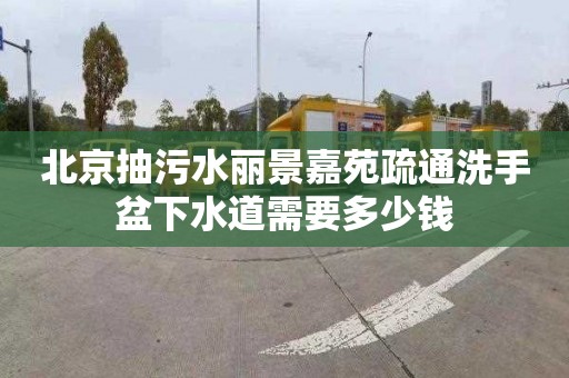 北京抽污水丽景嘉苑疏通洗手盆下水道需要多少钱