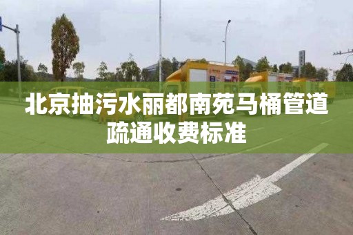 北京抽污水丽都南苑马桶管道疏通收费标准