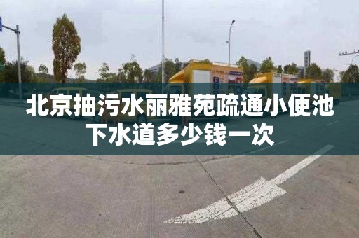 北京抽污水丽雅苑疏通小便池下水道多少钱一次