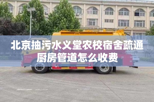 北京抽污水义堂农校宿舍疏通厨房管道怎么收费