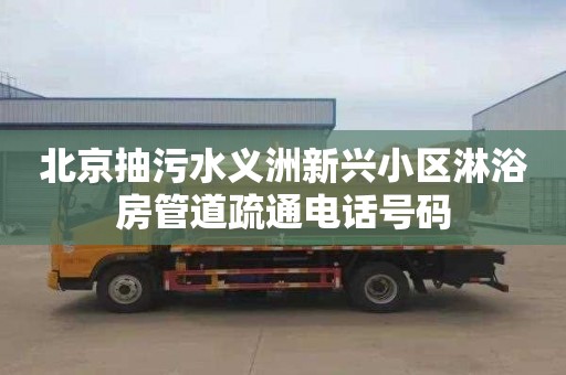 北京抽污水义洲新兴小区淋浴房管道疏通电话号码